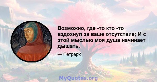 Возможно, где -то кто -то вздохнул за ваше отсутствие; И с этой мыслью моя душа начинает дышать.