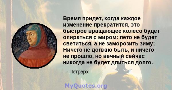 Время придет, когда каждое изменение прекратится, это быстрое вращающее колесо будет опираться с миром: лето не будет светиться, а не заморозить зиму; Ничего не должно быть, и ничего не прошло, но вечный сейчас никогда