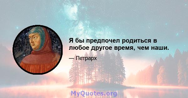 Я бы предпочел родиться в любое другое время, чем наши.