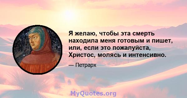 Я желаю, чтобы эта смерть находила меня готовым и пишет, или, если это пожалуйста, Христос, молясь и интенсивно.