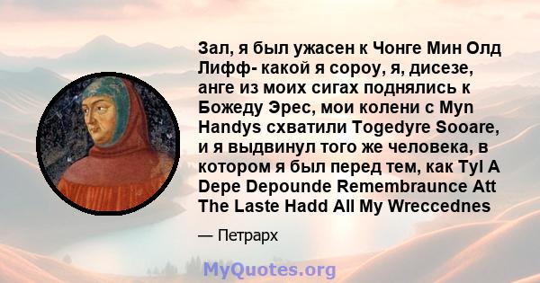 Зал, я был ужасен к Чонге Мин Олд Лифф- какой я сороу, я, дисезе, анге из моих сигах поднялись к Божеду Эрес, мои колени с Myn Handys схватили Togedyre Sooare, и я выдвинул того же человека, в котором я был перед тем,