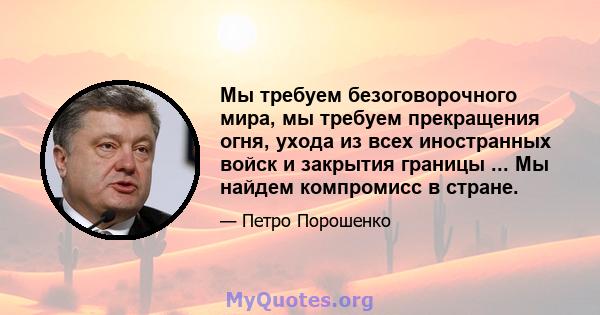 Мы требуем безоговорочного мира, мы требуем прекращения огня, ухода из всех иностранных войск и закрытия границы ... Мы найдем компромисс в стране.