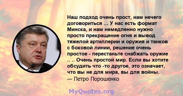 Наш подход очень прост, нам нечего договориться ... У нас есть формат Минска, и нам немедленно нужно просто прекращение огня и вывод тяжелой артиллерии и оружия и танков с боковой линии, решение очень простое -