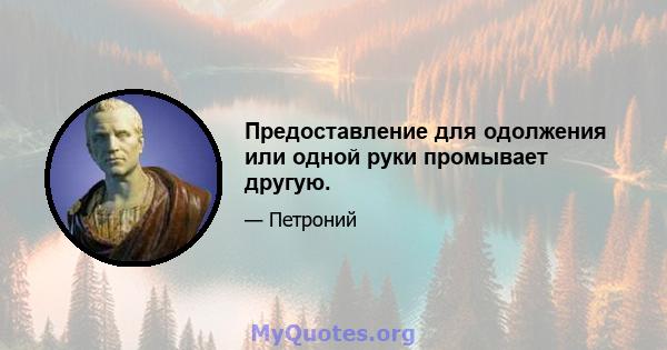 Предоставление для одолжения или одной руки промывает другую.