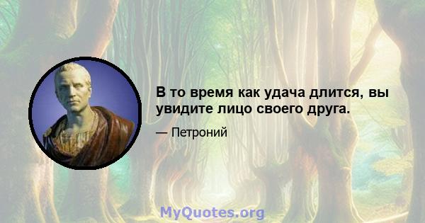 В то время как удача длится, вы увидите лицо своего друга.