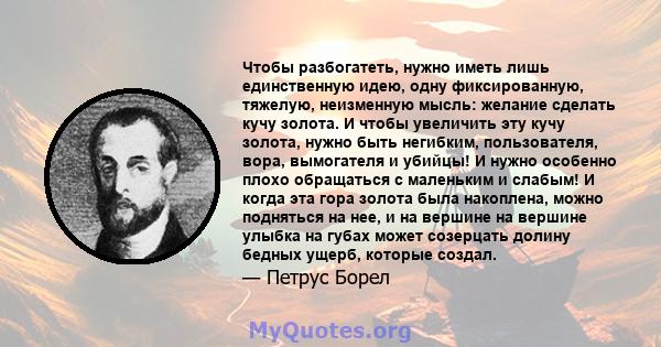 Чтобы разбогатеть, нужно иметь лишь единственную идею, одну фиксированную, тяжелую, неизменную мысль: желание сделать кучу золота. И чтобы увеличить эту кучу золота, нужно быть негибким, пользователя, вора, вымогателя и 