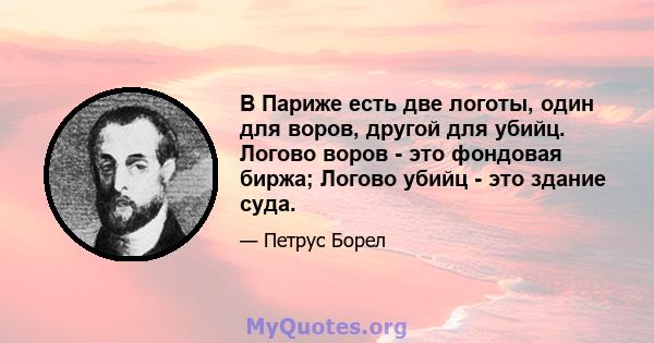 В Париже есть две логоты, один для воров, другой для убийц. Логово воров - это фондовая биржа; Логово убийц - это здание суда.