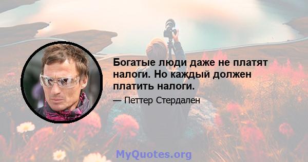 Богатые люди даже не платят налоги. Но каждый должен платить налоги.