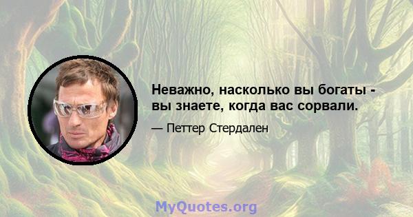 Неважно, насколько вы богаты - вы знаете, когда вас сорвали.