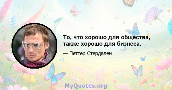 То, что хорошо для общества, также хорошо для бизнеса.