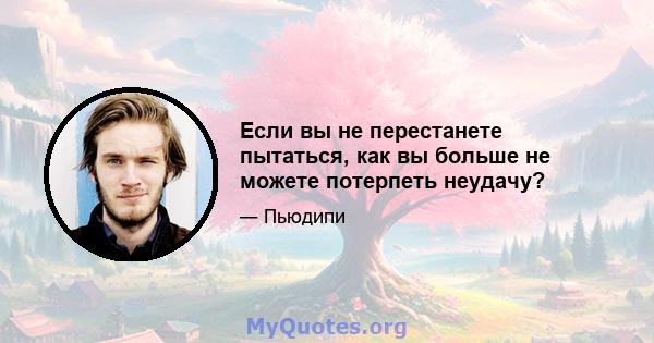 Если вы не перестанете пытаться, как вы больше не можете потерпеть неудачу?