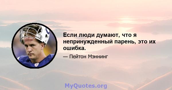 Если люди думают, что я непринужденный парень, это их ошибка.