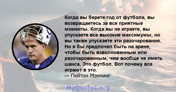 Когда вы берете год от футбола, вы возвращаетесь за все приятные моменты. Когда вы не играете, вы упускаете все высокие максимумы, но вы также упускаете эти разочарования. Но я бы предпочел быть на арене, чтобы быть