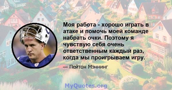 Моя работа - хорошо играть в атаке и помочь моей команде набрать очки. Поэтому я чувствую себя очень ответственным каждый раз, когда мы проигрываем игру.