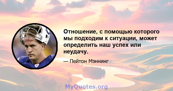 Отношение, с помощью которого мы подходим к ситуации, может определить наш успех или неудачу.