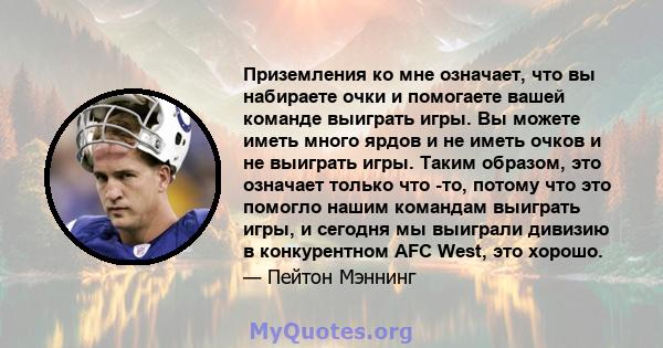 Приземления ко мне означает, что вы набираете очки и помогаете вашей команде выиграть игры. Вы можете иметь много ярдов и не иметь очков и не выиграть игры. Таким образом, это означает только что -то, потому что это