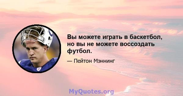 Вы можете играть в баскетбол, но вы не можете воссоздать футбол.