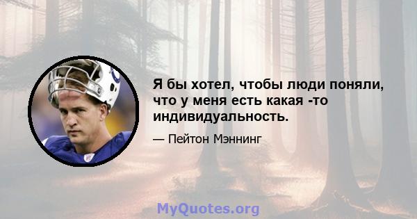 Я бы хотел, чтобы люди поняли, что у меня есть какая -то индивидуальность.