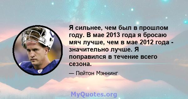 Я сильнее, чем был в прошлом году. В мае 2013 года я бросаю мяч лучше, чем в мае 2012 года - значительно лучше. Я поправился в течение всего сезона.