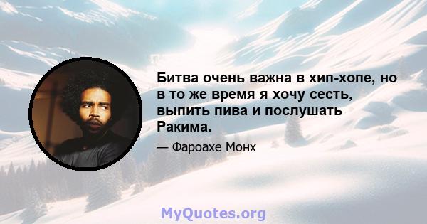 Битва очень важна в хип-хопе, но в то же время я хочу сесть, выпить пива и послушать Ракима.