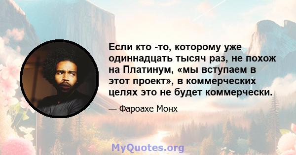 Если кто -то, которому уже одиннадцать тысяч раз, не похож на Платинум, «мы вступаем в этот проект», в коммерческих целях это не будет коммерчески.