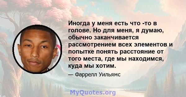 Иногда у меня есть что -то в голове. Но для меня, я думаю, обычно заканчивается рассмотрением всех элементов и попытке понять расстояние от того места, где мы находимся, куда мы хотим.