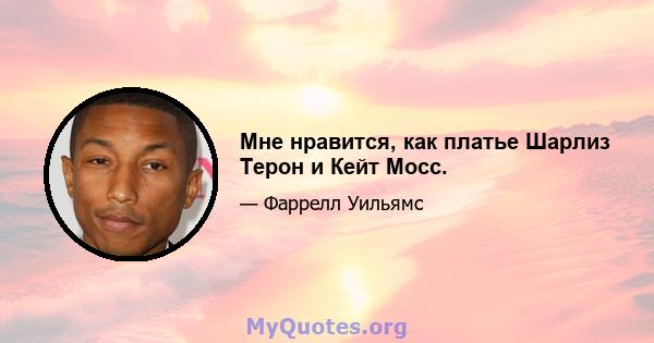 Мне нравится, как платье Шарлиз Терон и Кейт Мосс.