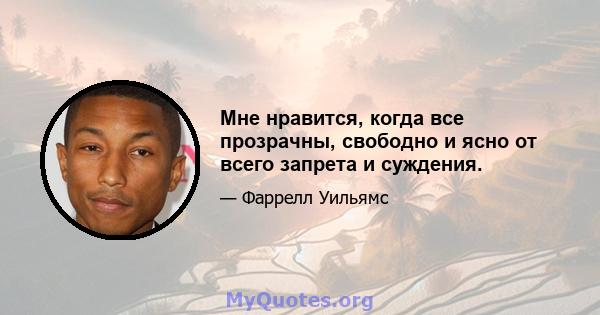 Мне нравится, когда все прозрачны, свободно и ясно от всего запрета и суждения.