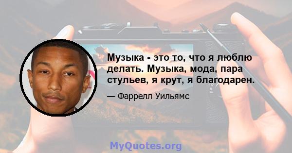 Музыка - это то, что я люблю делать. Музыка, мода, пара стульев, я крут, я благодарен.