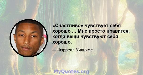 «Счастливо» чувствует себя хорошо ... Мне просто нравится, когда вещи чувствуют себя хорошо.