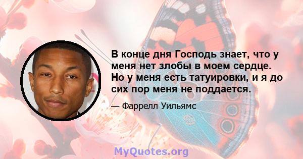 В конце дня Господь знает, что у меня нет злобы в моем сердце. Но у меня есть татуировки, и я до сих пор меня не поддается.