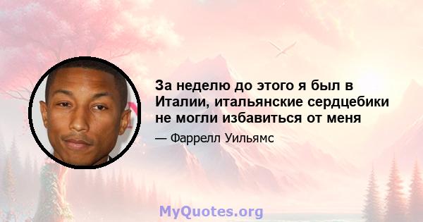 За неделю до этого я был в Италии, итальянские сердцебики не могли избавиться от меня