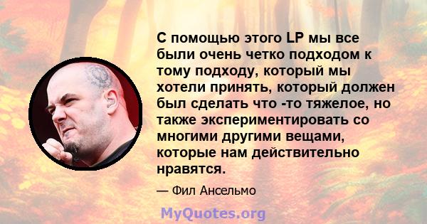 С помощью этого LP мы все были очень четко подходом к тому подходу, который мы хотели принять, который должен был сделать что -то тяжелое, но также экспериментировать со многими другими вещами, которые нам действительно 