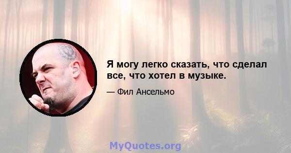 Я могу легко сказать, что сделал все, что хотел в музыке.