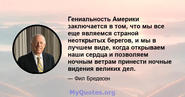 Гениальность Америки заключается в том, что мы все еще являемся страной неоткрытых берегов, и мы в лучшем виде, когда открываем наши сердца и позволяем ночным ветрам принести ночные видения великих дел.