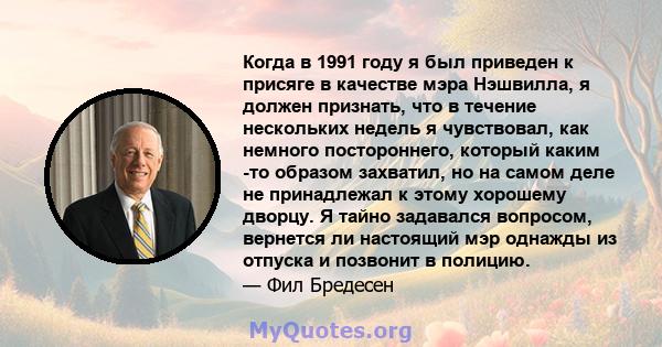 Когда в 1991 году я был приведен к присяге в качестве мэра Нэшвилла, я должен признать, что в течение нескольких недель я чувствовал, как немного постороннего, который каким -то образом захватил, но на самом деле не