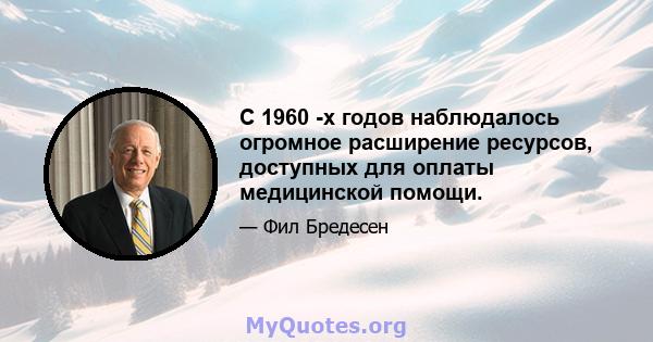 С 1960 -х годов наблюдалось огромное расширение ресурсов, доступных для оплаты медицинской помощи.