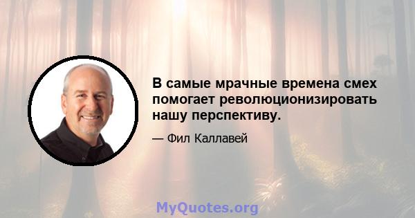 В самые мрачные времена смех помогает революционизировать нашу перспективу.