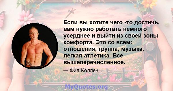 Если вы хотите чего -то достичь, вам нужно работать немного усерднее и выйти из своей зоны комфорта. Это со всем: отношения, группа, музыка, легкая атлетика. Все вышеперечисленное.