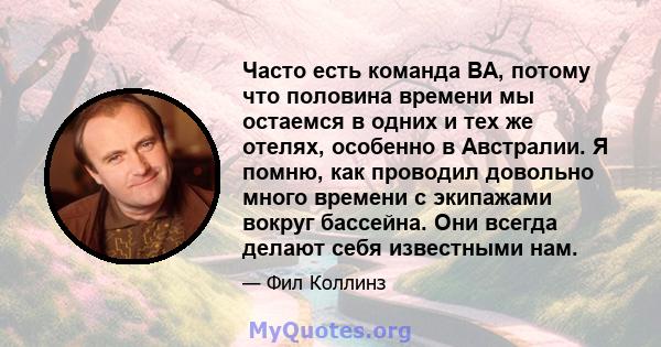 Часто есть команда BA, потому что половина времени мы остаемся в одних и тех же отелях, особенно в Австралии. Я помню, как проводил довольно много времени с экипажами вокруг бассейна. Они всегда делают себя известными