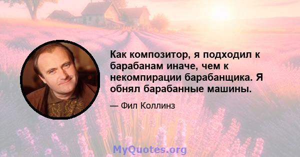 Как композитор, я подходил к барабанам иначе, чем к некомпирации барабанщика. Я обнял барабанные машины.