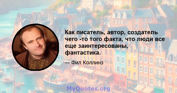 Как писатель, автор, создатель чего -то того факта, что люди все еще заинтересованы, фантастика.