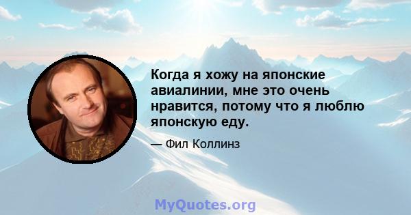 Когда я хожу на японские авиалинии, мне это очень нравится, потому что я люблю японскую еду.