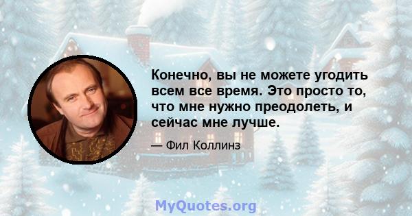 Конечно, вы не можете угодить всем все время. Это просто то, что мне нужно преодолеть, и сейчас мне лучше.