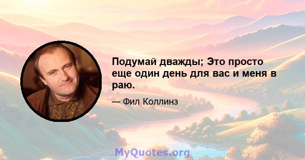 Подумай дважды; Это просто еще один день для вас и меня в раю.