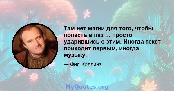 Там нет магии для того, чтобы попасть в паз ... просто ударившись с этим. Иногда текст приходит первым, иногда музыку.