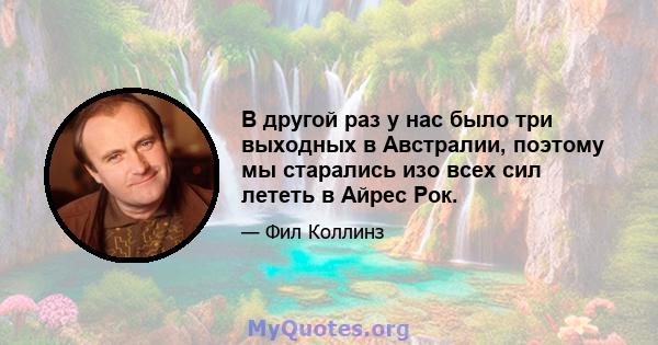 В другой раз у нас было три выходных в Австралии, поэтому мы старались изо всех сил лететь в Айрес Рок.