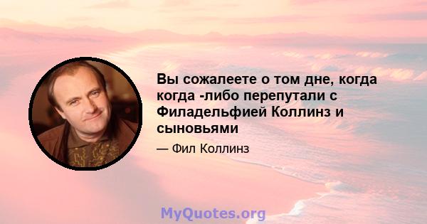 Вы сожалеете о том дне, когда когда -либо перепутали с Филадельфией Коллинз и сыновьями