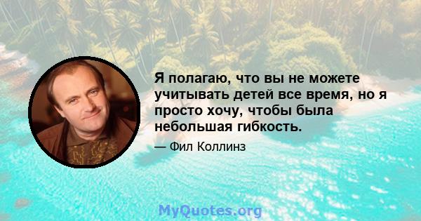 Я полагаю, что вы не можете учитывать детей все время, но я просто хочу, чтобы была небольшая гибкость.