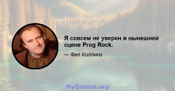 Я совсем не уверен в нынешней сцене Prog Rock.